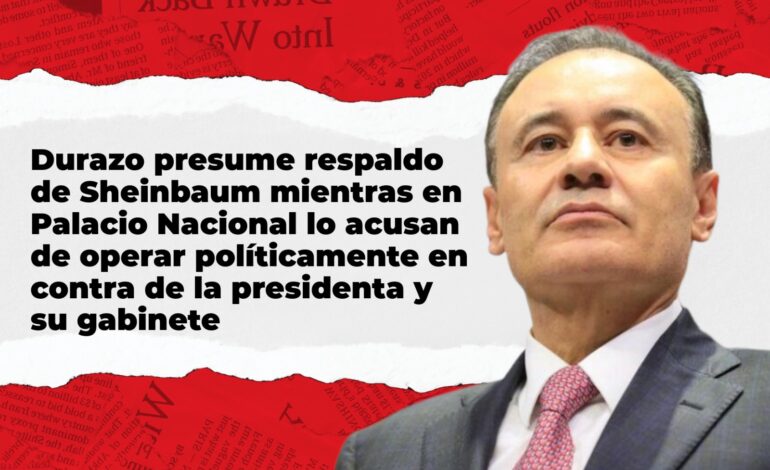 Durazo destaca apoyo de Sheinbaum en Cananea, pero en Palacio Nacional crece el malestar por su activismo político